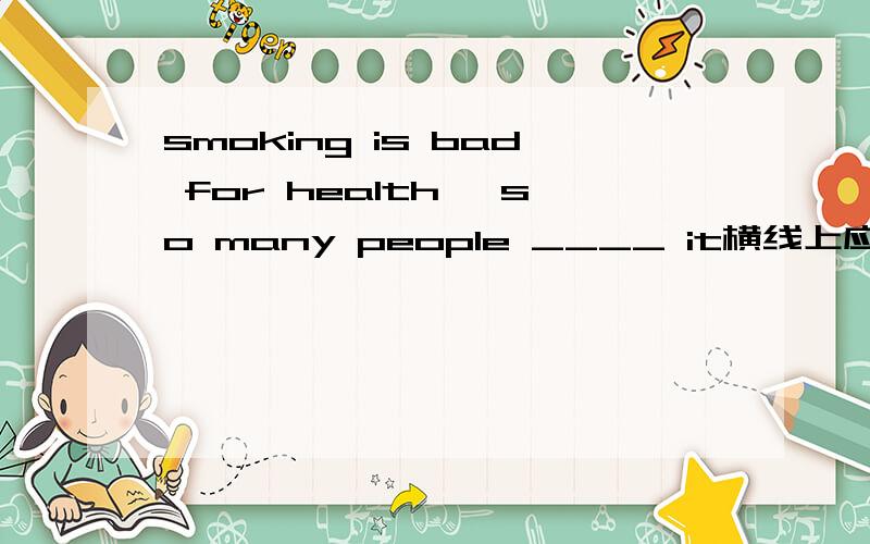 smoking is bad for health ,so many people ____ it横线上应该填什么单词,是以D开头的