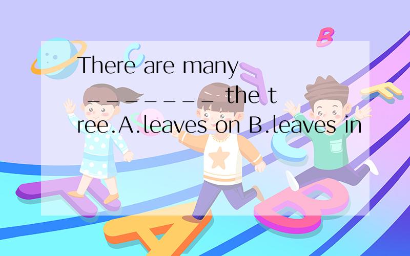 There are many _______ the tree.A.leaves on B.leaves in