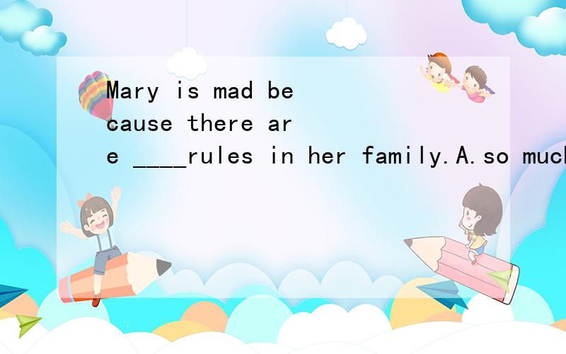 Mary is mad because there are ____rules in her family.A.so much B.so many C.too much D.a few