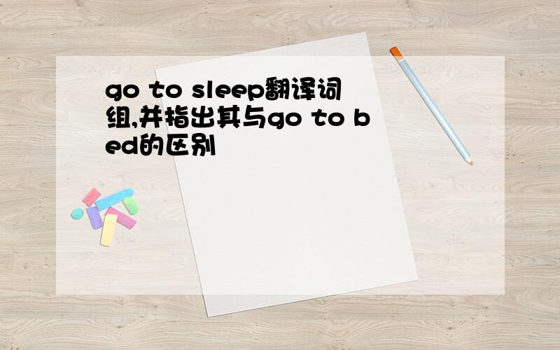 go to sleep翻译词组,并指出其与go to bed的区别