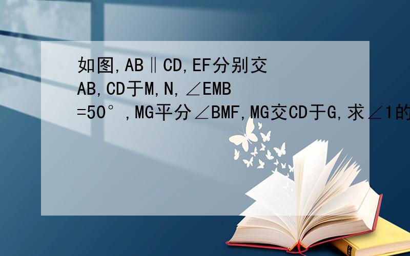 如图,AB‖CD,EF分别交AB,CD于M,N,∠EMB=50°,MG平分∠BMF,MG交CD于G,求∠1的度数图?t=1299068884359&t=1299069019640