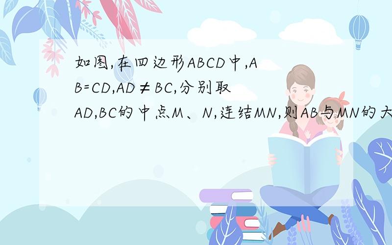 如图,在四边形ABCD中,AB=CD,AD≠BC,分别取AD,BC的中点M、N,连结MN,则AB与MN的大小关系是（ ）A.AB=MNB.AB＞MNC.AB＜MND.不能确定