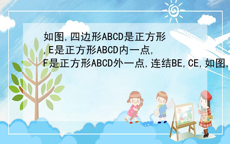 如图,四边形ABCD是正方形,E是正方形ABCD内一点,F是正方形ABCD外一点,连结BE,CE,如图,四边形ABCD是正方形,E是正方形ABCD内一点,F是正方形ABCD外一点,连结BE、CE、DE、BF、CF、EF.（1）若∠EDC=∠FBC,ED=FB,