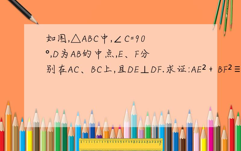如图,△ABC中,∠C=90°,D为AB的中点,E、F分别在AC、BC上,且DE⊥DF.求证:AE²＋BF²≡EF²