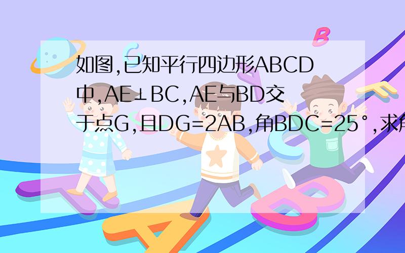 如图,已知平行四边形ABCD中,AE⊥BC,AE与BD交于点G,且DG=2AB,角BDC=25°,求角ABD打错了，sorry，是叫角DBC=25