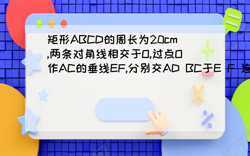 矩形ABCD的周长为20cm,两条对角线相交于O,过点O作AC的垂线EF,分别交AD BC于E F 连接CE 则AOE的周长