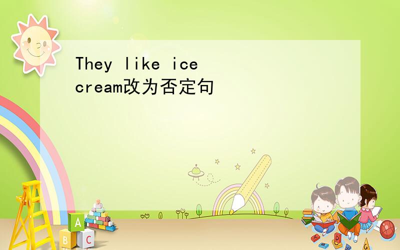 They like ice cream改为否定句