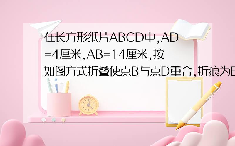 在长方形纸片ABCD中,AD=4厘米,AB=14厘米,按如图方式折叠使点B与点D重合,折痕为EF,求DE长(过程)