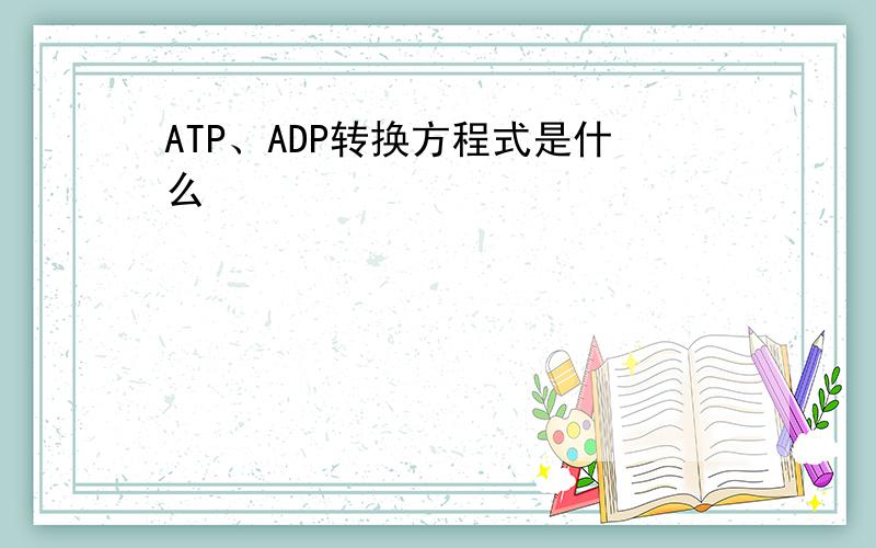 ATP、ADP转换方程式是什么