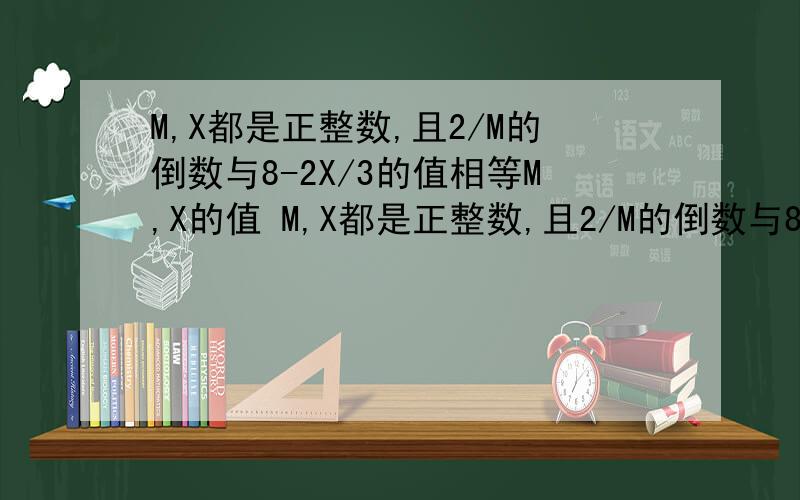 M,X都是正整数,且2/M的倒数与8-2X/3的值相等M,X的值 M,X都是正整数,且2/M的倒数与8-2X/3的值相等M,X的值