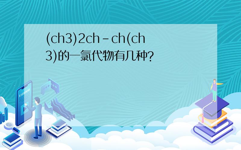 (ch3)2ch-ch(ch3)的一氯代物有几种?