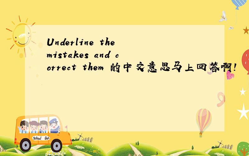 Underline the mistakes and correct them 的中文意思马上回答啊!