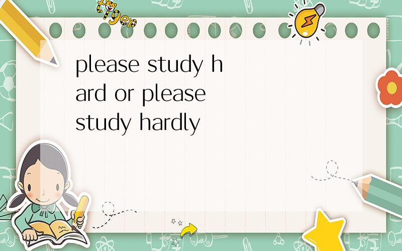 please study hard or please study hardly