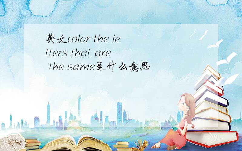 英文color the letters that are the same是什么意思