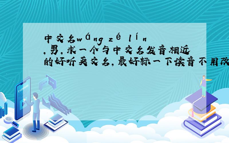 中文名wáng zé lín,男,求一个与中文名发音相近的好听英文名,最好标一下读音不用改姓氏.只用取 名