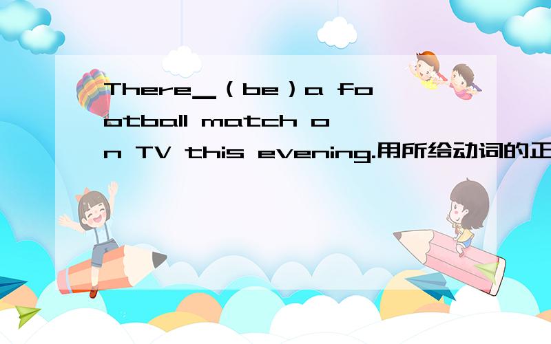 There▁（be）a football match on TV this evening.用所给动词的正确形式填空