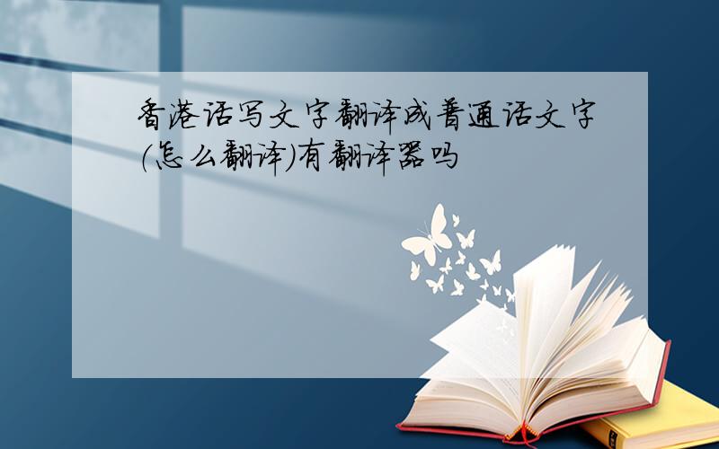 香港话写文字翻译成普通话文字（怎么翻译）有翻译器吗
