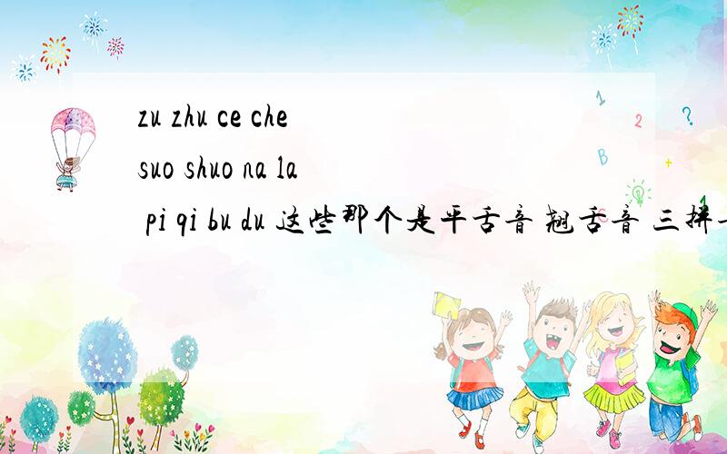 zu zhu ce che suo shuo na la pi qi bu du 这些那个是平舌音 翘舌音 三拼音节