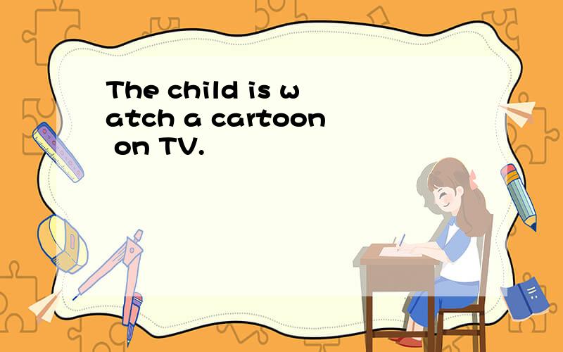 The child is watch a cartoon on TV.