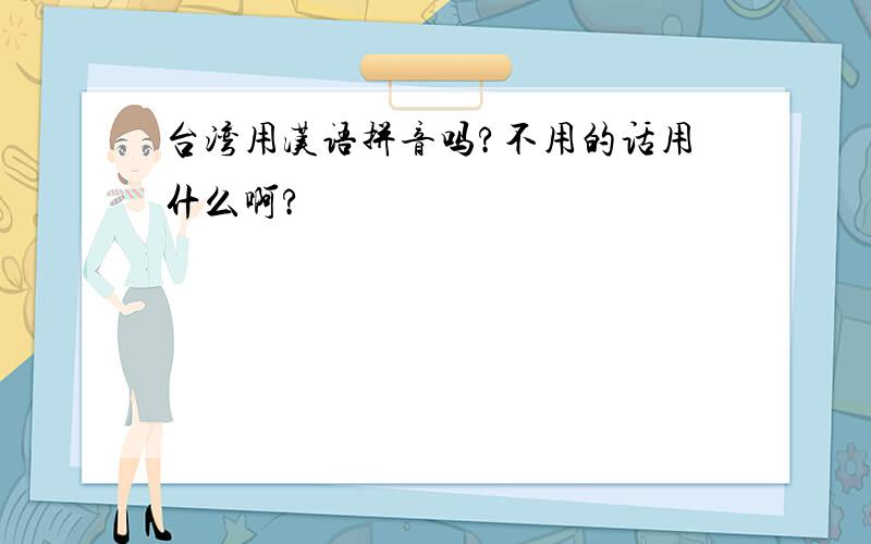 台湾用汉语拼音吗?不用的话用什么啊?