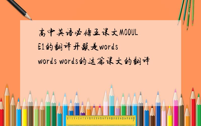 高中英语必修五课文MODULE1的翻译开头是words words words的这篇课文的翻译
