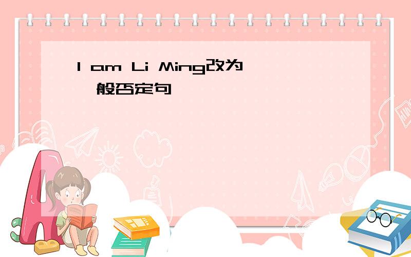 I am Li Ming改为一般否定句