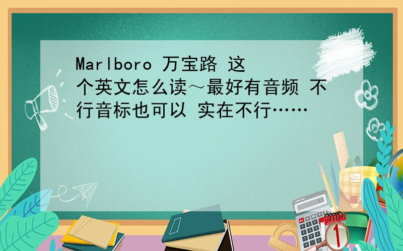Marlboro 万宝路 这个英文怎么读～最好有音频 不行音标也可以 实在不行……