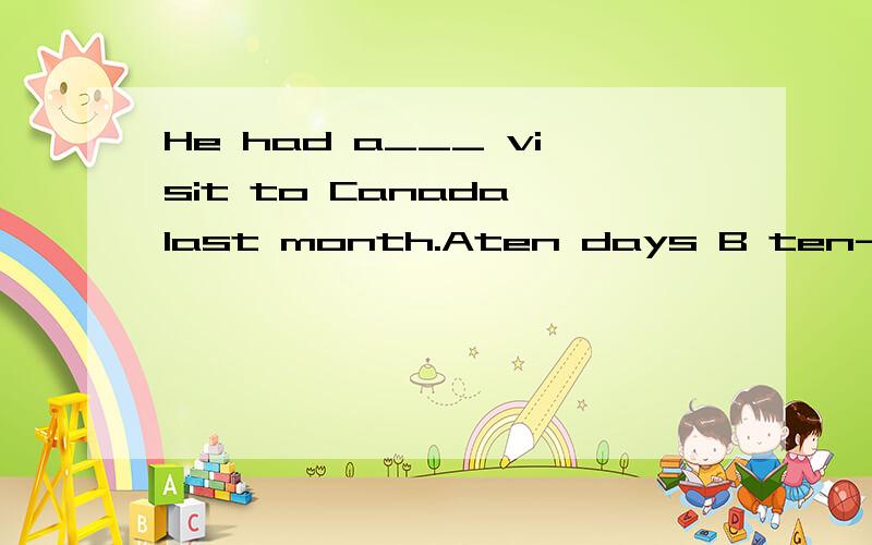 He had a___ visit to Canada last month.Aten days B ten-day C ten-days D ten day