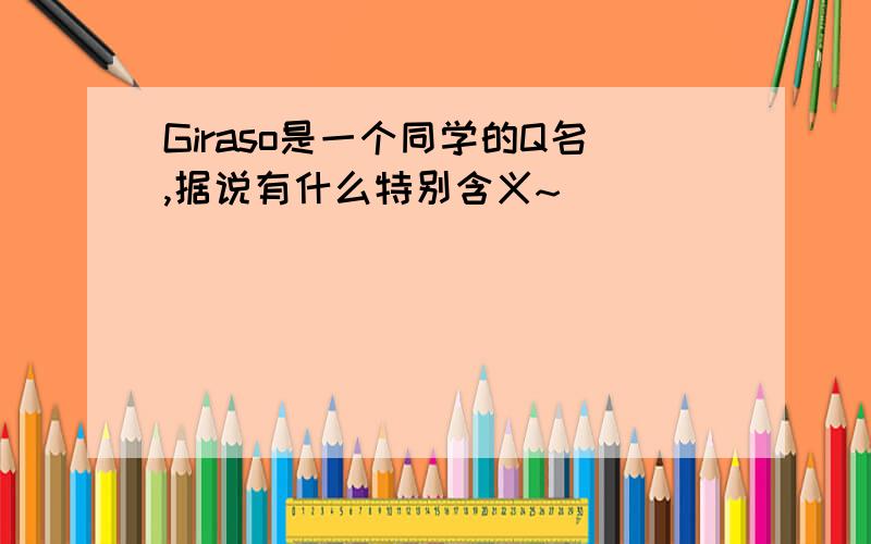 Giraso是一个同学的Q名,据说有什么特别含义~