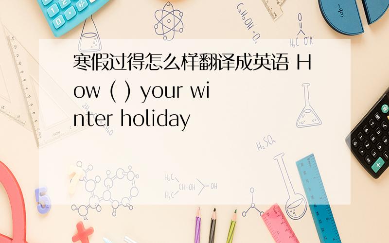 寒假过得怎么样翻译成英语 How ( ) your winter holiday