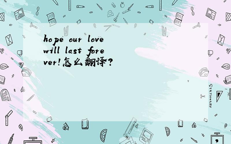 hope our love will last forever!怎么翻译?