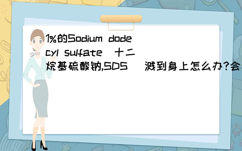 1%的Sodium dodecyl sulfate（十二烷基硫酸钠,SDS） 溅到身上怎么办?会对人体产生什么反应?