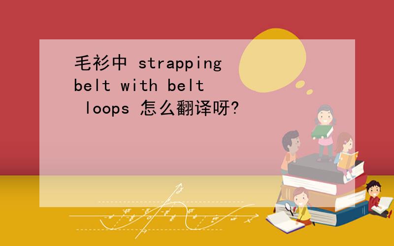 毛衫中 strapping belt with belt loops 怎么翻译呀?