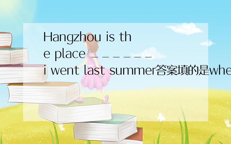 Hangzhou is the place ______i went last summer答案填的是where,但是从句缺的是宾语,go又是不及物动词,如果用where,而先行词在宾语从句中作状语,则用关系副词,作宾语则用关系代词,怎么能够用关系副词wh