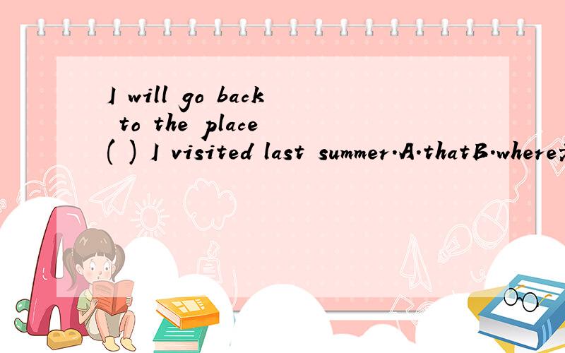 I will go back to the place ( ) I visited last summer.A.thatB.where老是不懂,sos