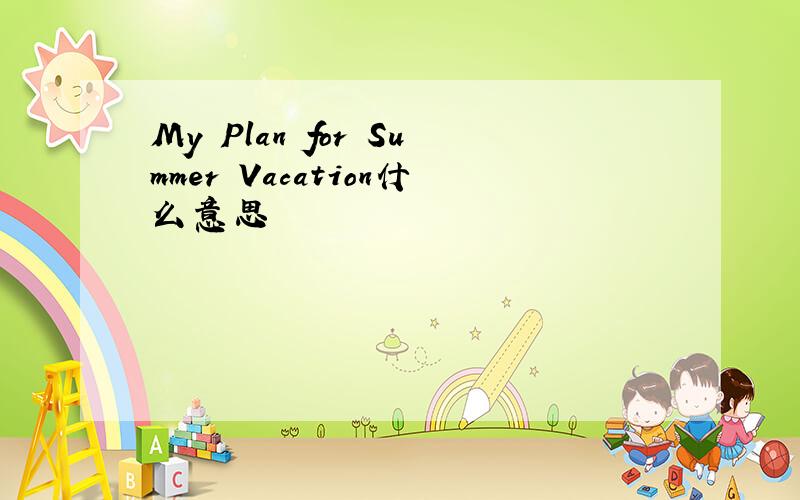 My Plan for Summer Vacation什么意思