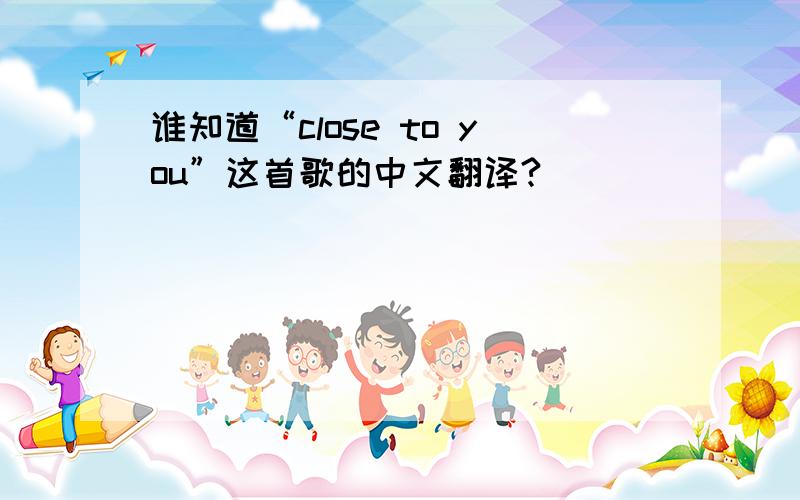 谁知道“close to you”这首歌的中文翻译?