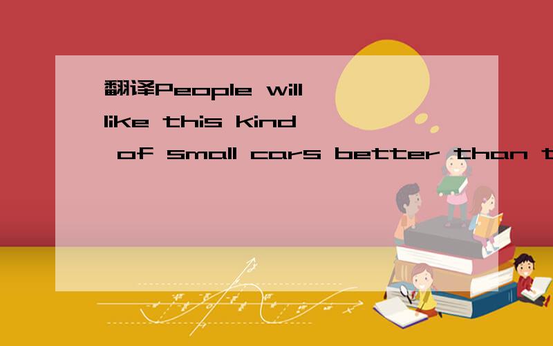 翻译People will like this kind of small cars better than that big ones