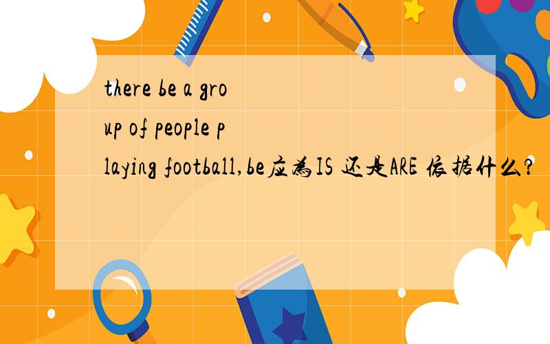 there be a group of people playing football,be应为IS 还是ARE 依据什么?
