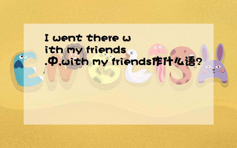 I went there with my friends.中,with my friends作什么语?