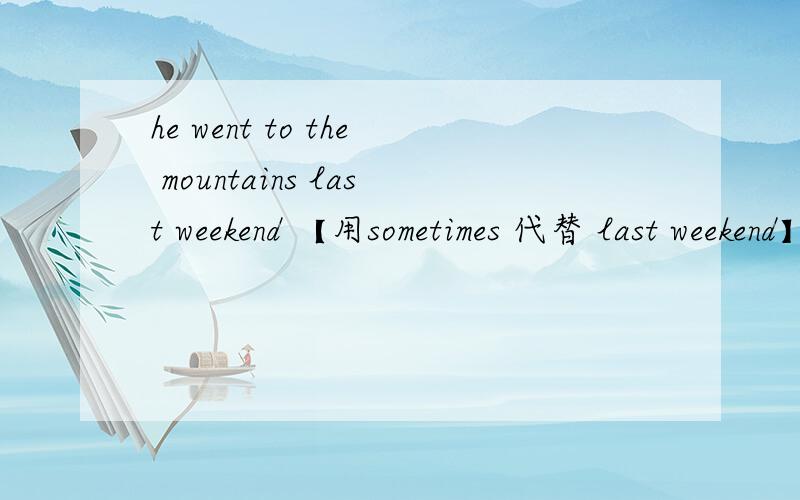 he went to the mountains last weekend 【用sometimes 代替 last weekend】