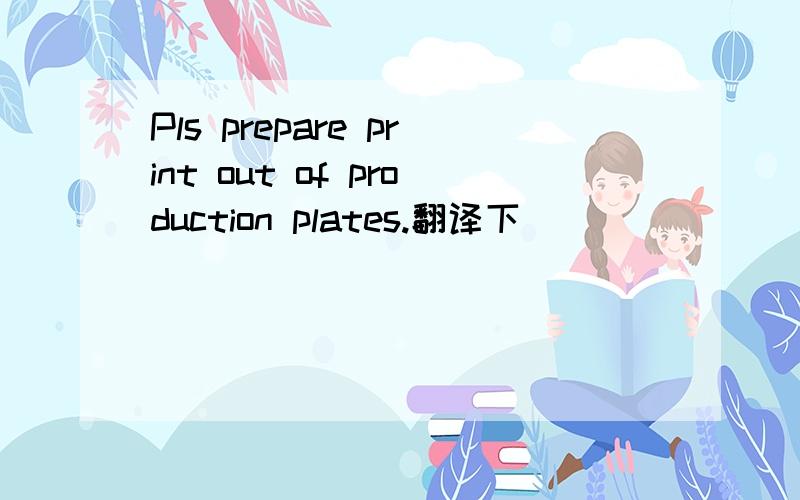 Pls prepare print out of production plates.翻译下