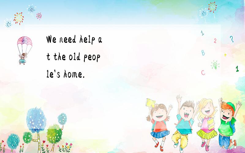 We need help at the old people's home.