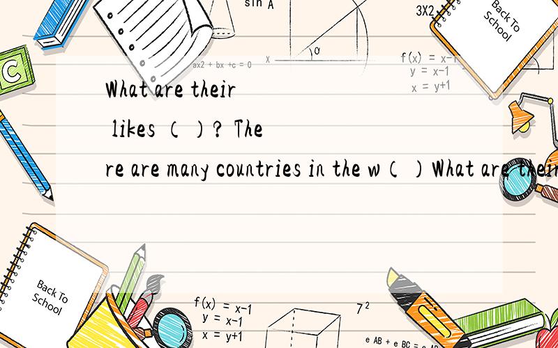 What are their likes （）? There are many countries in the w（）What are their likes and （）？打掉了几个字