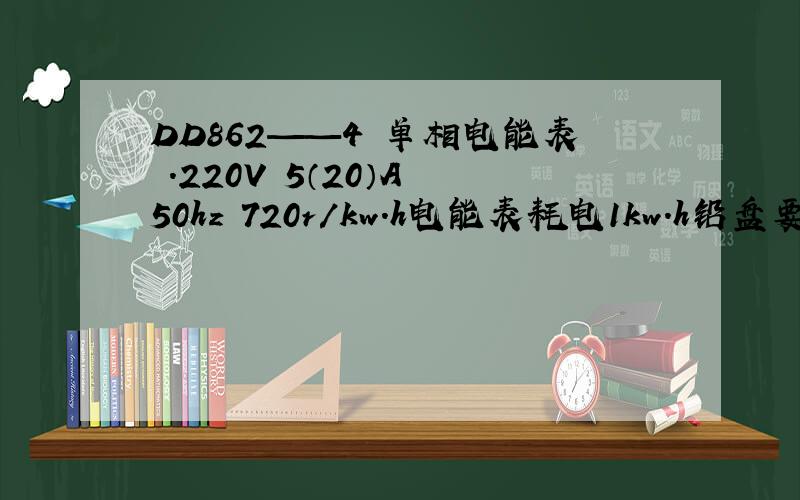 DD862——4 单相电能表 .220V 5（20）A 50hz 720r/kw.h电能表耗电1kw.h铅盘要转动几转
