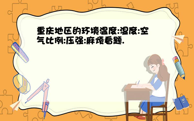 重庆地区的环境温度:湿度:空气比例:压强:麻烦看题.