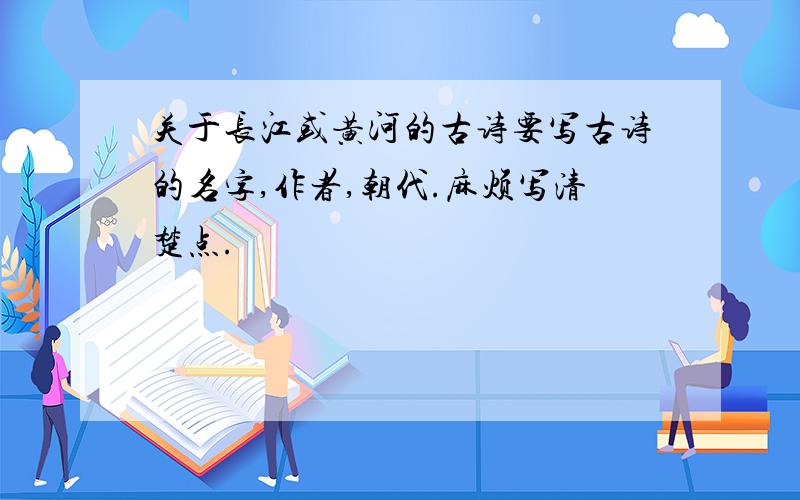 关于长江或黄河的古诗要写古诗的名字,作者,朝代.麻烦写清楚点.