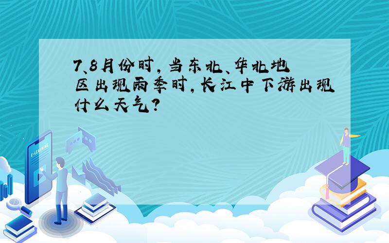 7、8月份时,当东北、华北地区出现雨季时,长江中下游出现什么天气?
