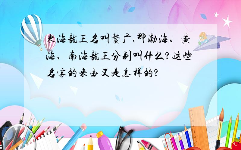 东海龙王名叫鳌广,那渤海、黄海、南海龙王分别叫什么?这些名字的来由又是怎样的?