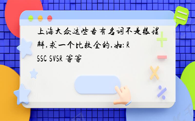 上海大众这些专有名词不是很理解,求一个比较全的,如： RSSC SVSR 等等